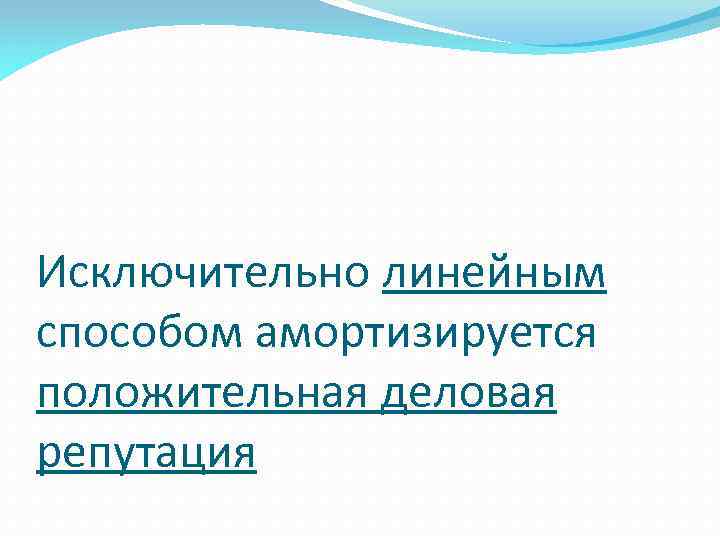 Исключительно линейным способом амортизируется положительная деловая репутация 