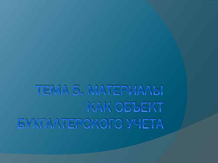 ТЕМА 5. МАТЕРИАЛЫ КАК ОБЪЕКТ БУХГАЛТЕРСКОГО УЧЕТА 