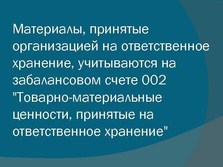 Материалы, принятые организацией на ответственное хранение, учитываются на забалансовом счете 002 "Товарно-материальные ценности, принятые