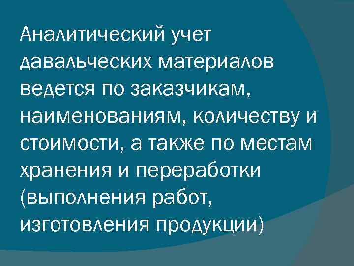 Аналитический учет давальческих материалов ведется по заказчикам, наименованиям, количеству и стоимости, а также по
