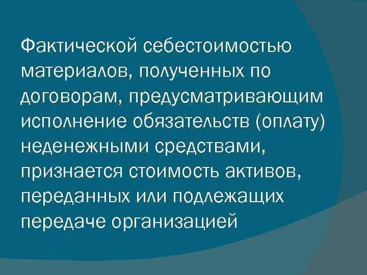 Фактической себестоимостью материалов, полученных по договорам, предусматривающим исполнение обязательств (оплату) неденежными средствами, признается стоимость