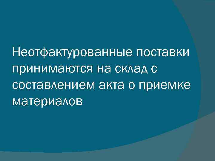 Неотфактурованные поставки принимаются на склад с составлением акта о приемке материалов 