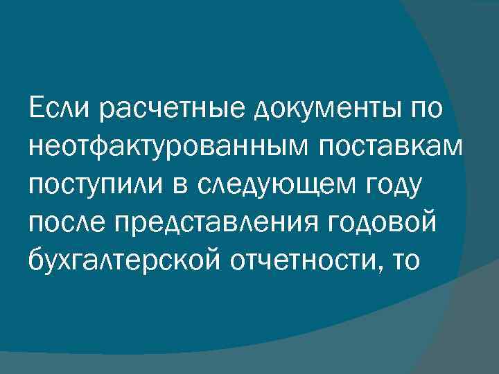 Если расчетные документы по неотфактурованным поставкам поступили в следующем году после представления годовой бухгалтерской