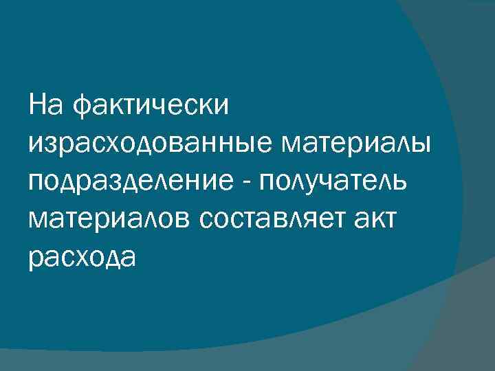 На фактически израсходованные материалы подразделение - получатель материалов составляет акт расхода 