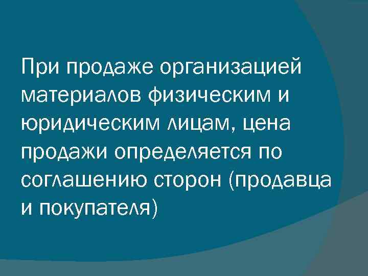 При продаже организацией материалов физическим и юридическим лицам, цена продажи определяется по соглашению сторон
