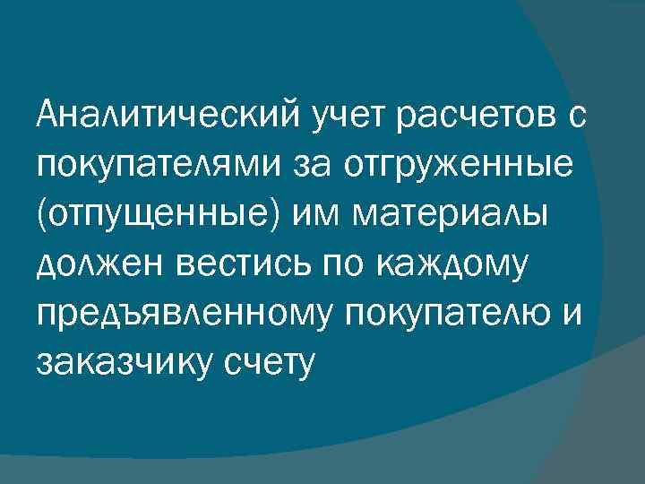 Аналитический учет расчетов с покупателями за отгруженные (отпущенные) им материалы должен вестись по каждому