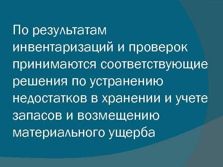 По результатам инвентаризаций и проверок принимаются соответствующие решения по устранению недостатков в хранении и