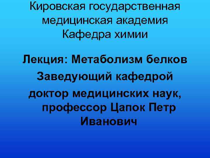 Кировская государственная медицинская академия Кафедра химии Лекция: Метаболизм белков Заведующий кафедрой доктор медицинских наук,