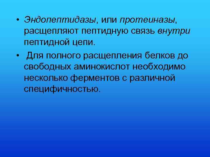  • Эндопептидазы, или протеиназы, расщепляют пептидную связь внутри пептидной цепи. • Для полного