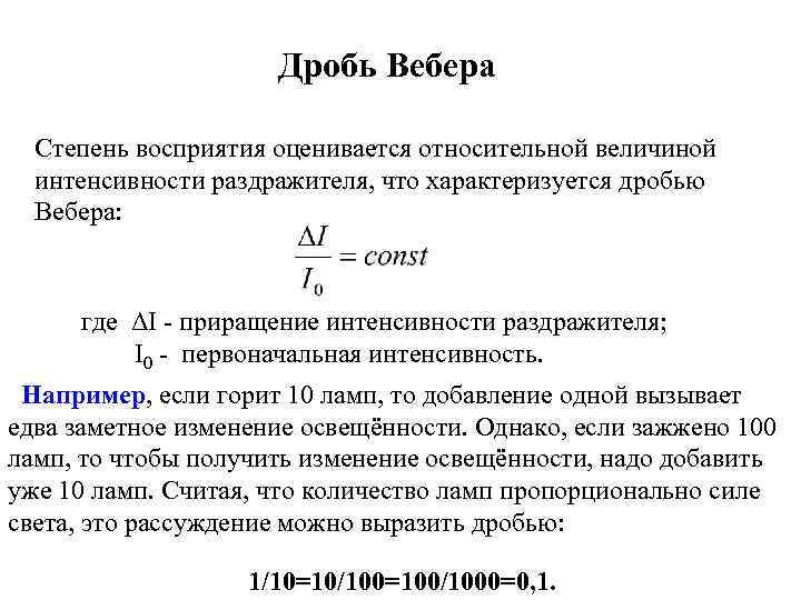 Дробь Вебера Степень восприятия оценивается относительной величиной интенсивности раздражителя, что характеризуется дробью Вебера: где