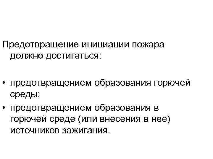 Предотвращение инициации пожара должно достигаться: • предотвращением образования горючей среды; • предотвращением образования в