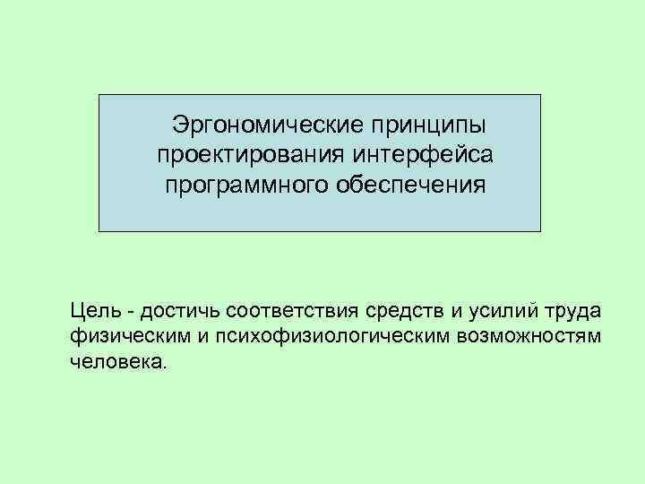  Эргономические принципы проектирования интерфейса программного обеспечения Цель - достичь соответствия средств и усилий