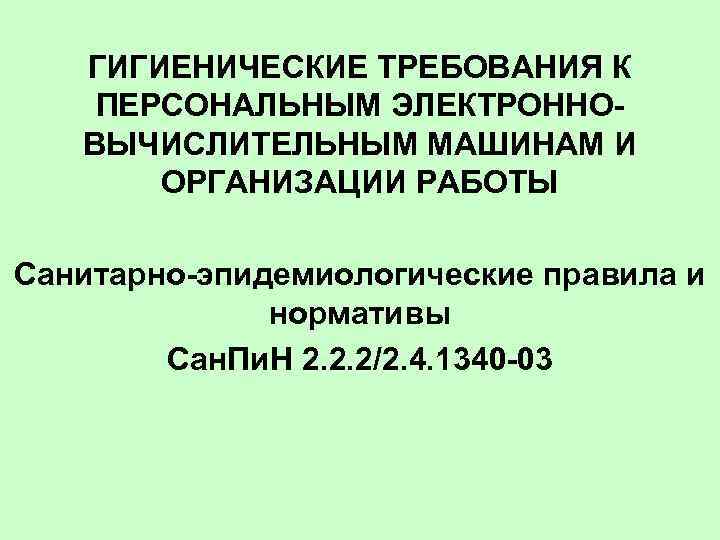 ГИГИЕНИЧЕСКИЕ ТРЕБОВАНИЯ К ПЕРСОНАЛЬНЫМ ЭЛЕКТРОННОВЫЧИСЛИТЕЛЬНЫМ МАШИНАМ И ОРГАНИЗАЦИИ РАБОТЫ Санитарно-эпидемиологические правила и нормативы Сан.
