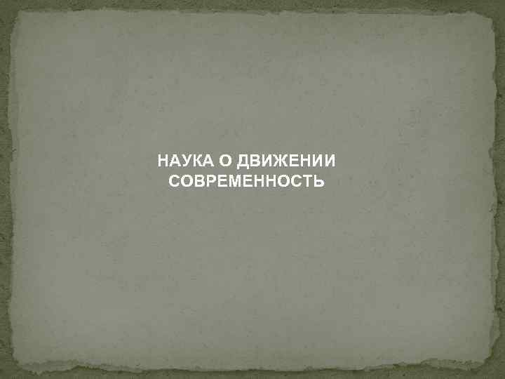 НАУКА О ДВИЖЕНИИ СОВРЕМЕННОСТЬ 