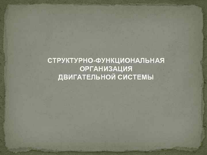 СТРУКТУРНО-ФУНКЦИОНАЛЬНАЯ ОРГАНИЗАЦИЯ ДВИГАТЕЛЬНОЙ СИСТЕМЫ 