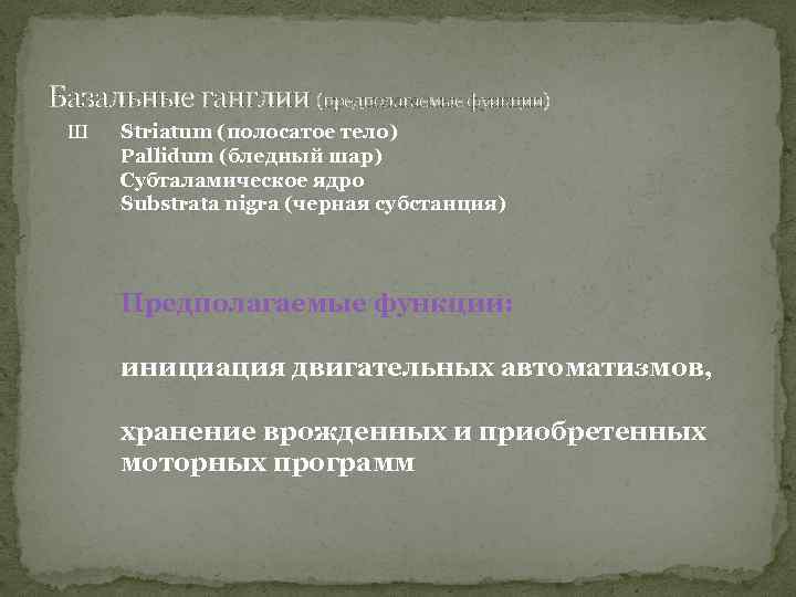 Базальные ганглии (предполагаемые функции) Ш Striatum (полосатое тело) Pallidum (бледный шар) Субталамическое ядро Substrata