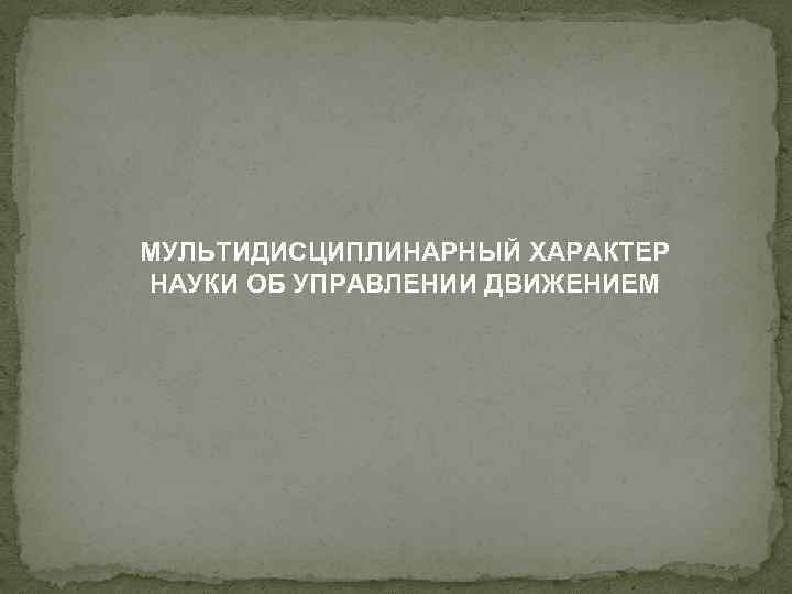 МУЛЬТИДИСЦИПЛИНАРНЫЙ ХАРАКТЕР НАУКИ ОБ УПРАВЛЕНИИ ДВИЖЕНИЕМ 