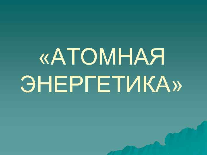  «АТОМНАЯ ЭНЕРГЕТИКА» 