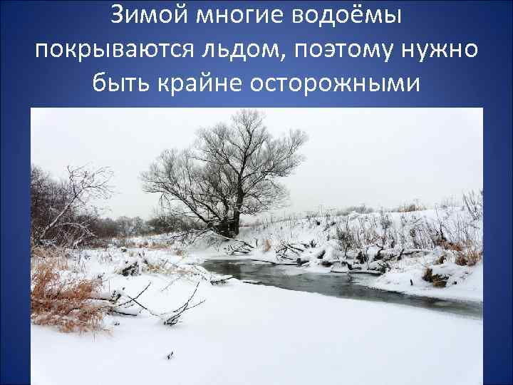 Зимой многие водоёмы покрываются льдом, поэтому нужно быть крайне осторожными 