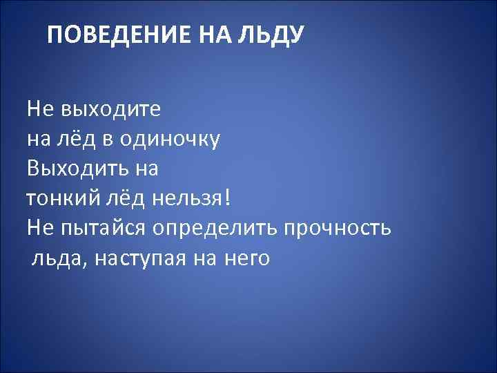 ПОВЕДЕНИЕ НА ЛЬДУ Не выходите на лёд в одиночку Выходить на тонкий лёд нельзя!