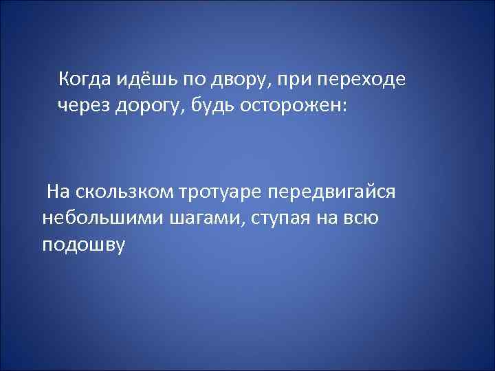 Когда идёшь по двору, при переходе через дорогу, будь осторожен: На скользком тротуаре передвигайся