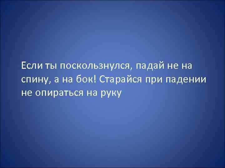 Если ты поскользнулся, падай не на спину, а на бок! Старайся при падении не