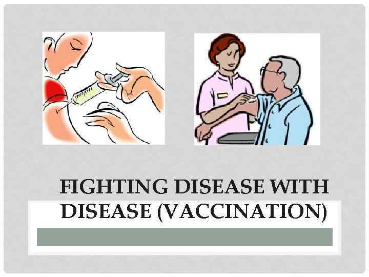 FIGHTING DISEASE WITH DISEASE (VACCINATION) 