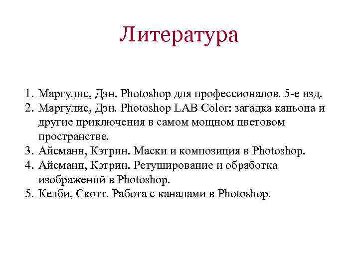 Литература 1. Маргулис, Дэн. Photoshop для профессионалов. 5 -е изд. 2. Маргулис, Дэн. Photoshop