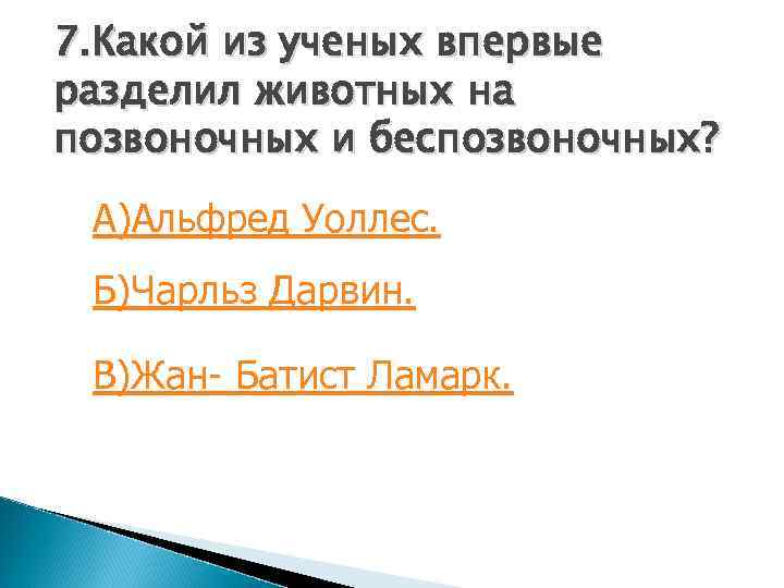 7. Какой из ученых впервые разделил животных на позвоночных и беспозвоночных? А)Альфред Уоллес. Б)Чарльз