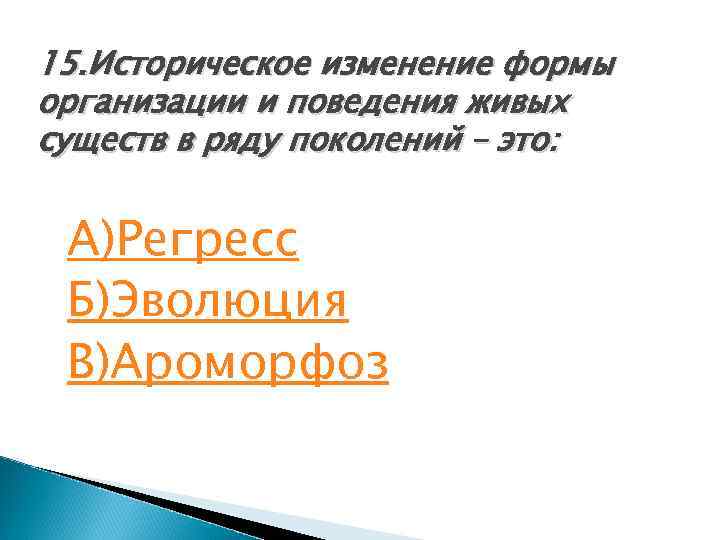 15. Историческое изменение формы организации и поведения живых существ в ряду поколений – это: