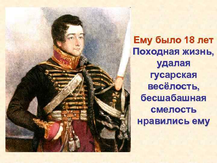 Ему было 18 лет Походная жизнь, удалая гусарская весёлость, бесшабашная смелость нравились ему 