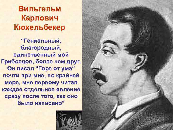 Вильгельм Карлович Кюхельбекер “Гениальный, благородный, единственный мой Грибоедов, более чем друг. Он писал “Горе