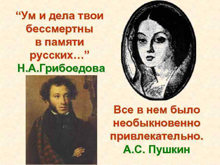 “Ум и дела твои бессмертны в памяти русских…” Н. А. Грибоедова Все в нем