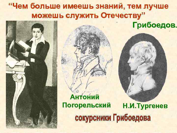 “Чем больше имеешь знаний, тем лучше можешь служить Отечеству” Грибоедов. Антоний Погорельский Н. И.