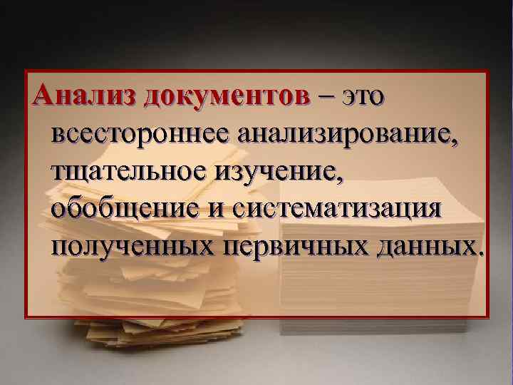 Анализ документов – это всестороннее анализирование, тщательное изучение, обобщение и систематизация полученных первичных данных.