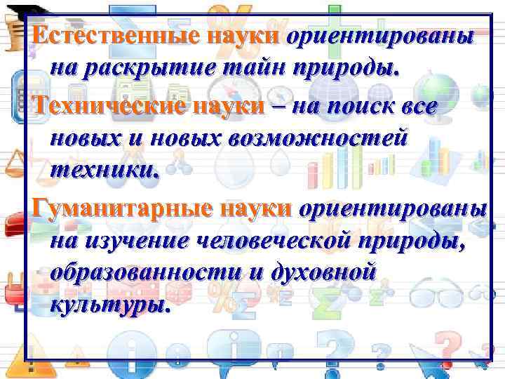 Естественные науки ориентированы на раскрытие тайн природы. Технические науки – на поиск все новых