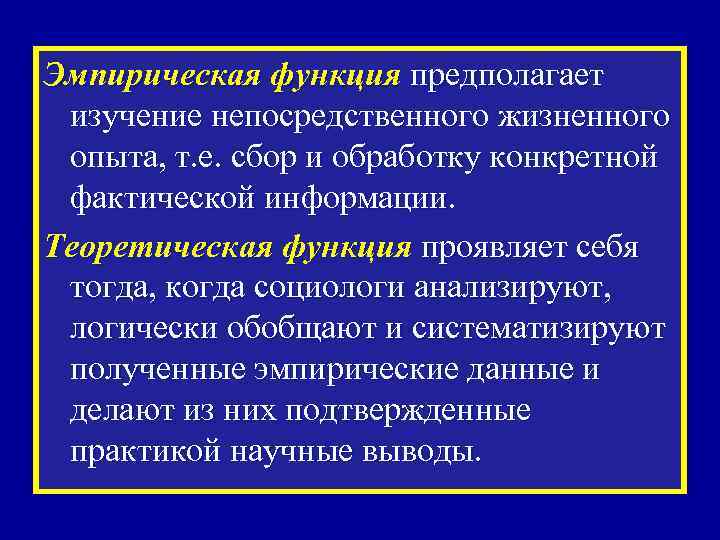 Эмпирическая функция предполагает изучение непосредственного жизненного опыта, т. е. сбор и обработку конкретной фактической