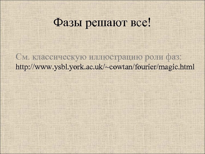 Фазы решают все! См. классическую иллюстрацию роли фаз: http: //www. ysbl. york. ac. uk/~cowtan/fourier/magic.