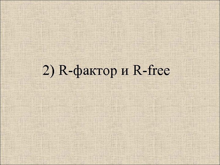 2) R-фактор и R-free 