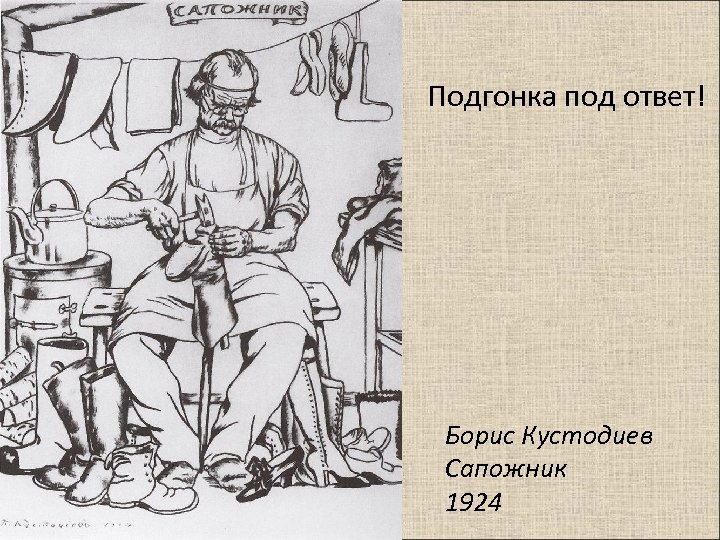 Подгонка под ответ! Борис Кустодиев Сапожник 1924 