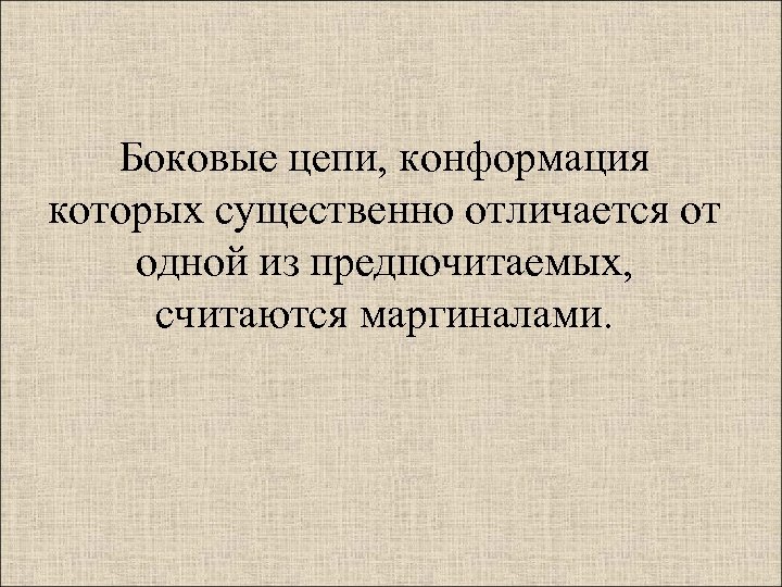 Боковые цепи, конформация которых существенно отличается от одной из предпочитаемых, считаются маргиналами. 