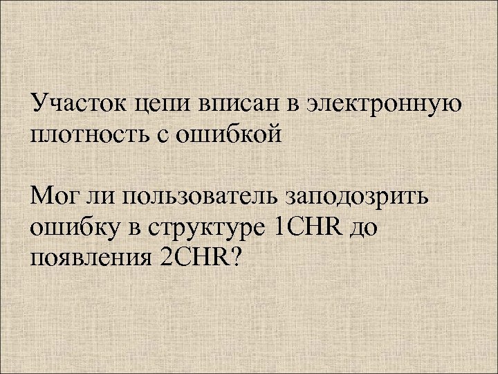 Участок цепи вписан в электронную плотность с ошибкой Мог ли пользователь заподозрить ошибку в