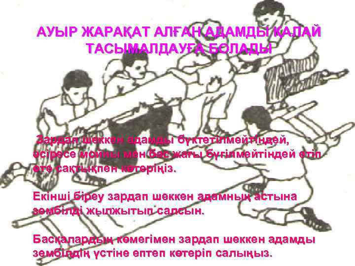 АУЫР ЖАРАҚАТ АЛҒАН АДАМДЫ ҚАЛАЙ ТАСЫМАЛДАУҒА БОЛАДЫ Зардап шеккен адамды бүктетілмейтіндей, әсіресе мойны мен