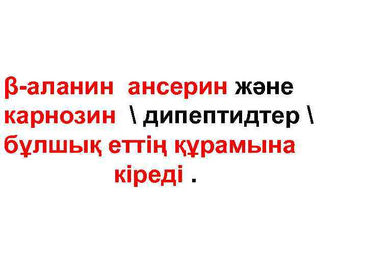  β-аланин ансерин және карнозин  дипептидтер  бұлшық еттің құрамына кіреді. 