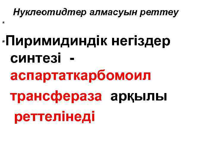Нуклеотидтер алмасуын реттеу * Пиримидиндік негіздер синтезі аспартаткарбомоил трансфераза арқылы реттелінеді * 