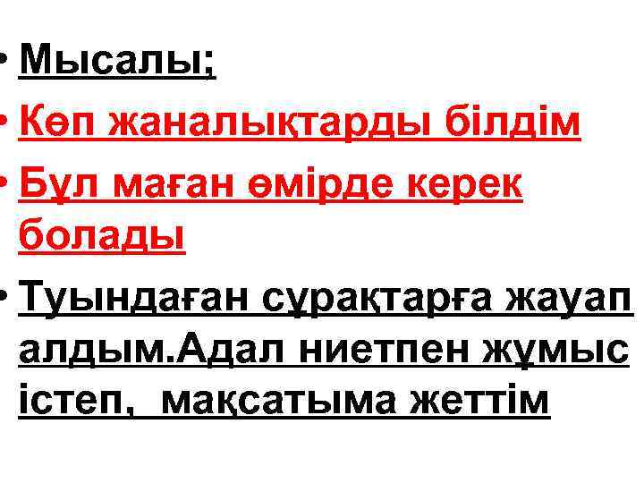  • Мысалы; • Көп жаналықтарды білдім • Бұл маған өмірде керек болады •