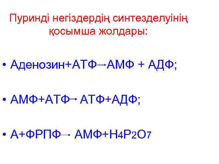 Пуринді негіздердің синтезделуінің қосымша жолдары: • Аденозин+АТФ АМФ + АДФ; • АМФ+АТФ АТФ+АДФ; •