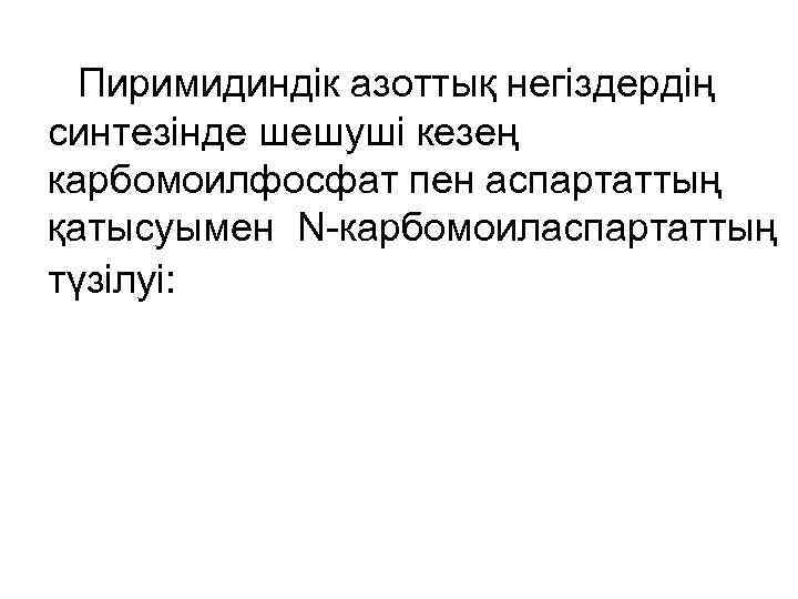  Пиримидиндік азоттық негіздердің синтезінде шешуші кезең карбомоилфосфат пен аспартаттың қатысуымен N-карбомоиласпартаттың түзілуі: 