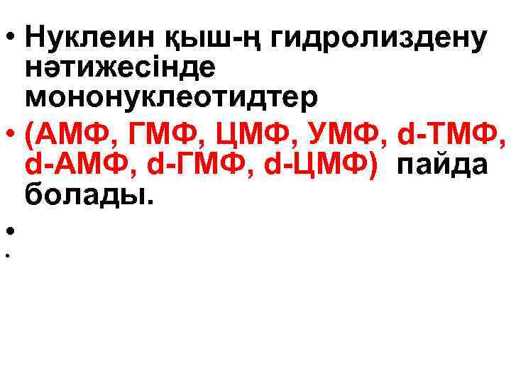  • Нуклеин қыш-ң гидролиздену нәтижесінде мононуклеотидтер • (АМФ, ГМФ, ЦМФ, УМФ, d-ТМФ, d-АМФ,