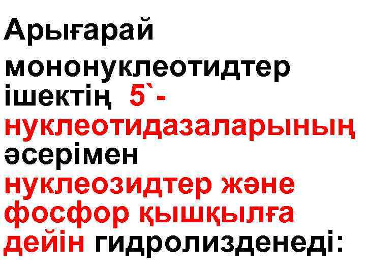 Арығарай мононуклеотидтер ішектің 5`нуклеотидазаларының әсерімен нуклеозидтер және фосфор қышқылға дейін гидролизденеді: 